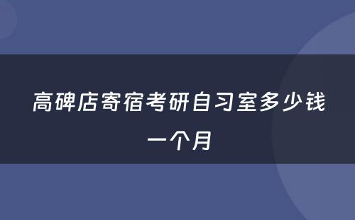 高碑店寄宿考研自习室多少钱一个月