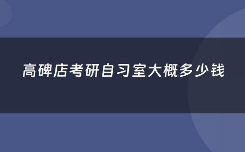 高碑店考研自习室大概多少钱