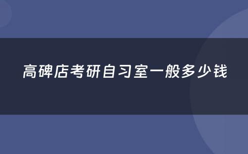 高碑店考研自习室一般多少钱