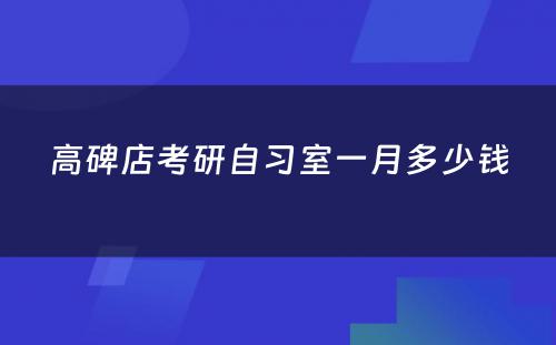 高碑店考研自习室一月多少钱