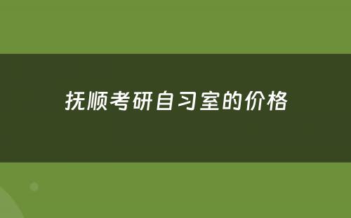 抚顺考研自习室的价格