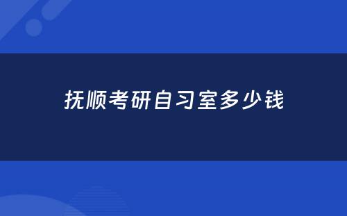 抚顺考研自习室多少钱