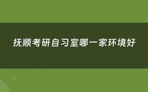 抚顺考研自习室哪一家环境好