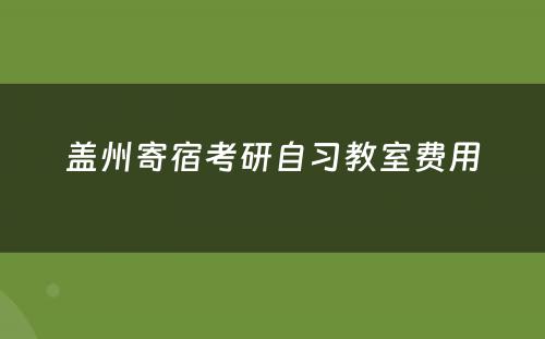 盖州寄宿考研自习教室费用