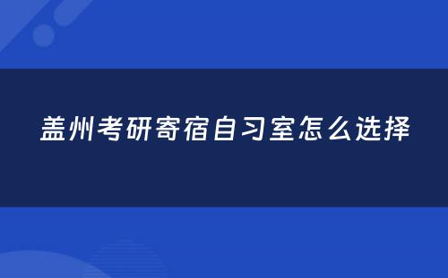 盖州考研寄宿自习室怎么选择