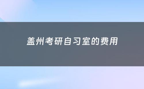 盖州考研自习室的费用