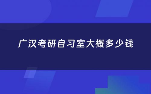 广汉考研自习室大概多少钱
