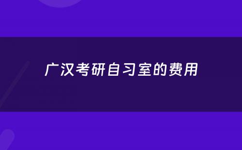 广汉考研自习室的费用