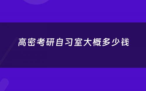 高密考研自习室大概多少钱
