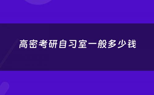 高密考研自习室一般多少钱