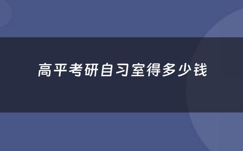 高平考研自习室得多少钱