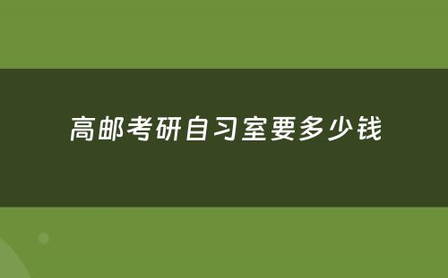 高邮考研自习室要多少钱