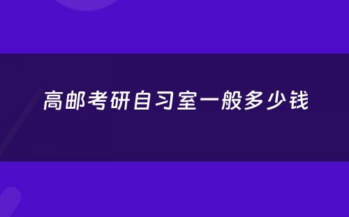 高邮考研自习室一般多少钱