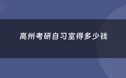 高州考研自习室得多少钱