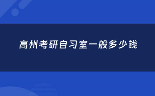 高州考研自习室一般多少钱