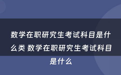 数学在职研究生考试科目是什么类 数学在职研究生考试科目是什么