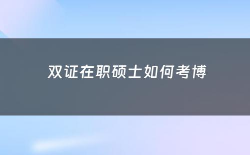  双证在职硕士如何考博