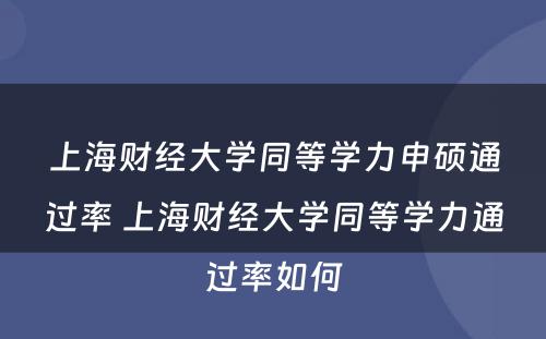 上海财经大学同等学力申硕通过率 上海财经大学同等学力通过率如何