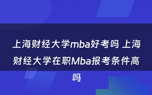 上海财经大学mba好考吗 上海财经大学在职Mba报考条件高吗