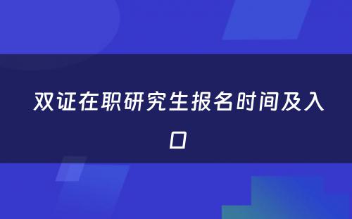  双证在职研究生报名时间及入口