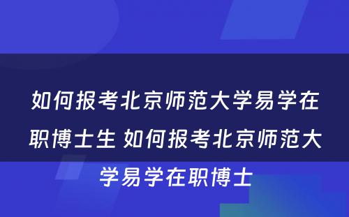 如何报考北京师范大学易学在职博士生 如何报考北京师范大学易学在职博士