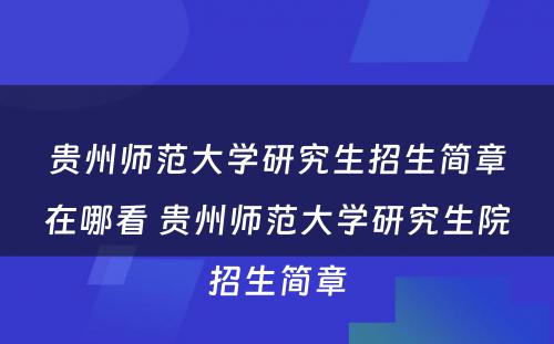 贵州师范大学研究生招生简章在哪看 贵州师范大学研究生院招生简章