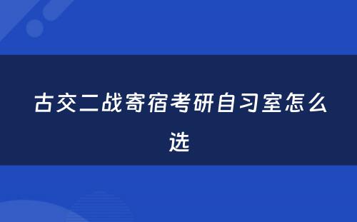 古交二战寄宿考研自习室怎么选