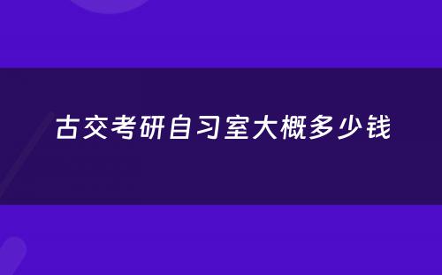 古交考研自习室大概多少钱