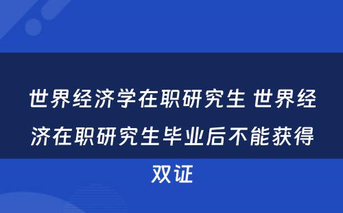 世界经济学在职研究生 世界经济在职研究生毕业后不能获得双证