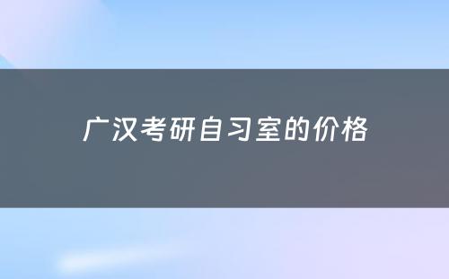 广汉考研自习室的价格