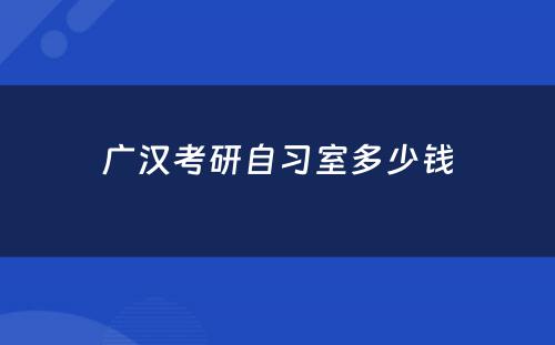 广汉考研自习室多少钱