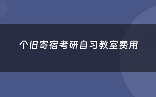 个旧寄宿考研自习教室费用