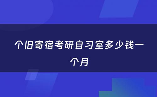 个旧寄宿考研自习室多少钱一个月