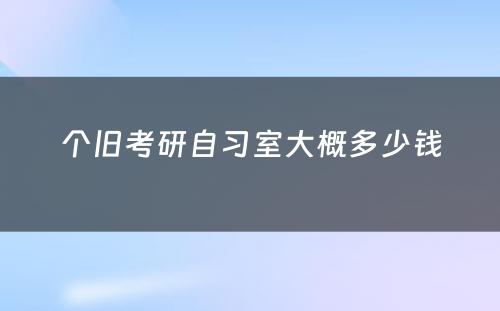 个旧考研自习室大概多少钱