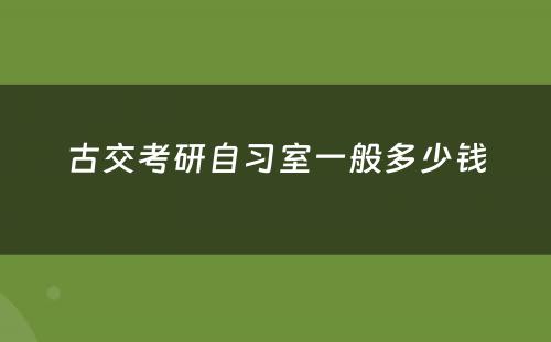 古交考研自习室一般多少钱