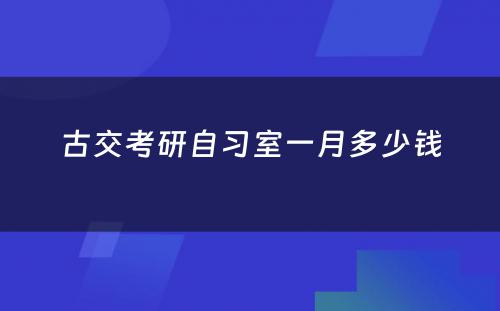 古交考研自习室一月多少钱