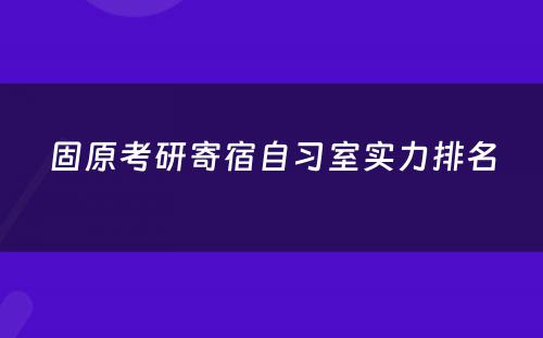 固原考研寄宿自习室实力排名