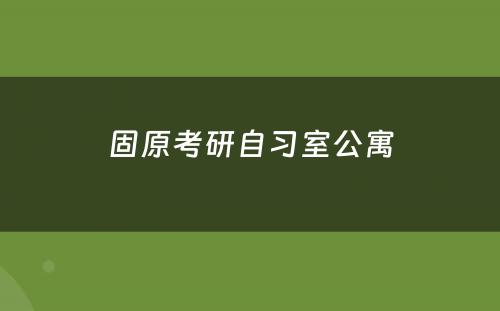 固原考研自习室公寓