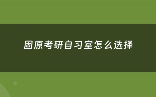 固原考研自习室怎么选择