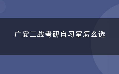 广安二战考研自习室怎么选