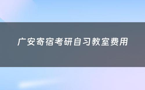 广安寄宿考研自习教室费用