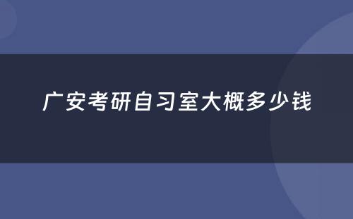 广安考研自习室大概多少钱