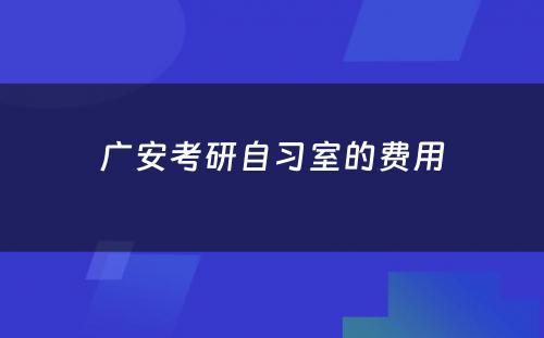 广安考研自习室的费用