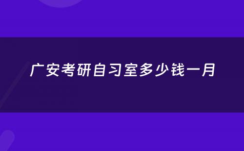 广安考研自习室多少钱一月