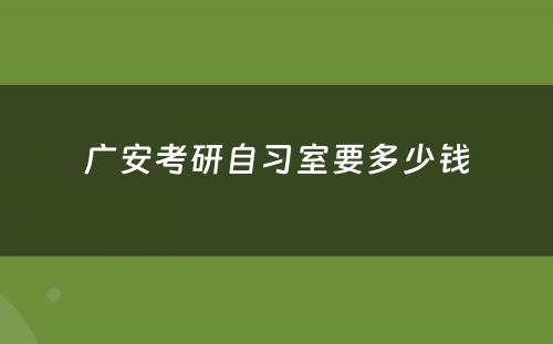 广安考研自习室要多少钱