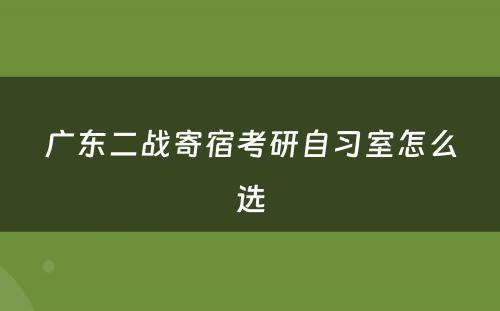 广东二战寄宿考研自习室怎么选