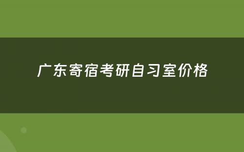 广东寄宿考研自习室价格