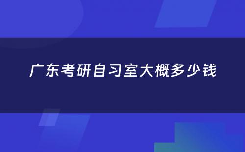 广东考研自习室大概多少钱
