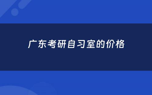 广东考研自习室的价格