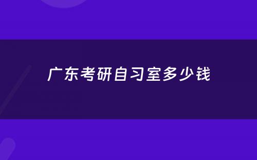 广东考研自习室多少钱